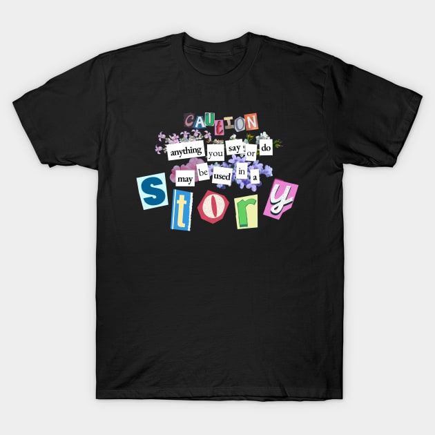 Caution: Anything you say or do may be used in a STORY - Writer Funny T-Shirt by sparkling-in-silence